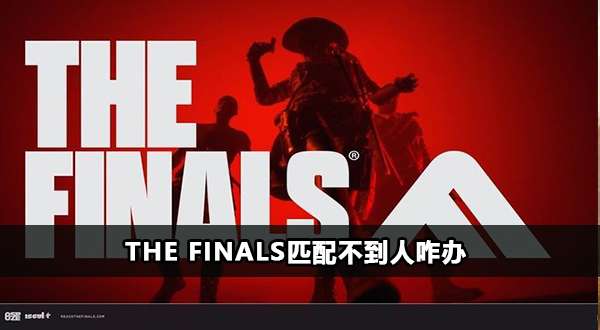 The Finals匹配不到人解决办法-The Finals匹配不到人咋办