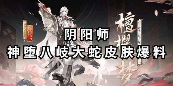 阴阳师神堕八岐大蛇皮肤爆料-阴阳师神堕八岐大蛇皮肤怎么样