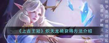 上古王冠炽天龙骑如何获取