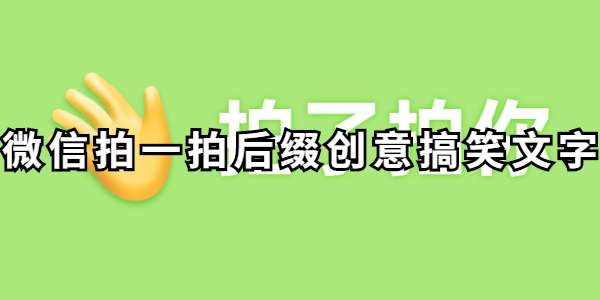 微信拍一拍后缀怎么设置好玩-微信拍一拍后缀创意搞笑文字