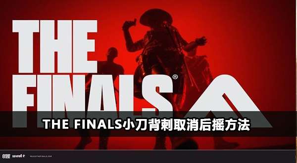 The Finals小刀背刺怎么取消后摇-The Finals小刀背刺取消后摇方法