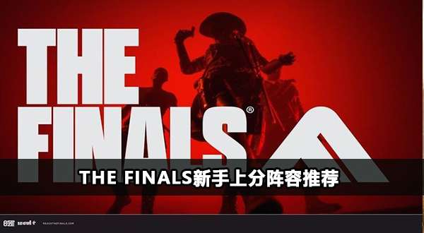 The Finals新手上分阵容推荐-The Finals新手上分用什么比较好