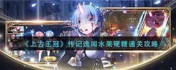 上古王冠传记逸闻水果硬糖通关技巧