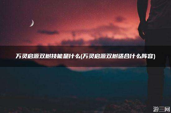 万灵启源双树技能是什么(万灵启源双树适合什么阵容)