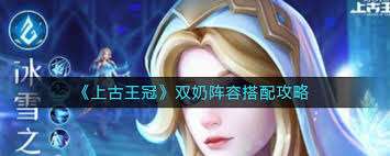 上古王冠双奶阵容如何搭配