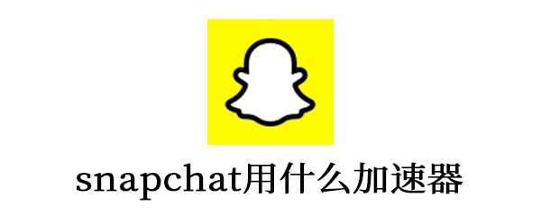 snapchat用什么加速器-snapchat用什么加速器能注册